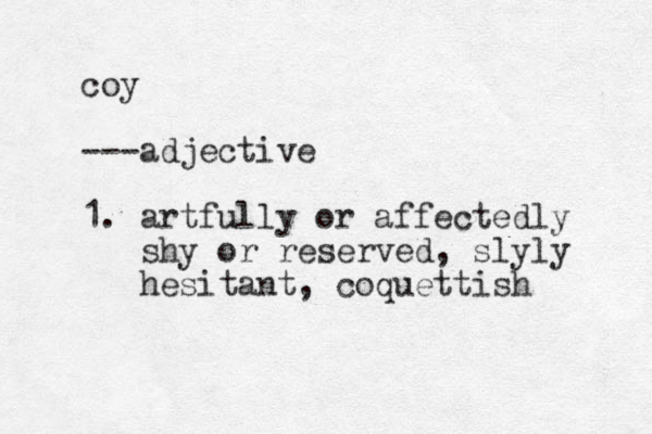 coy ---adjective 1. artfully or affectedly shy or reserved, slyly hesitant, coquettish 