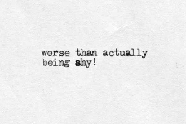 worse than actually being ahy! s s 