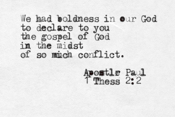 We had boldness in our God to declare to you the gospel of God in the midst of so mich u conflict. Apostlr e Paul 1 Thess 2:2 