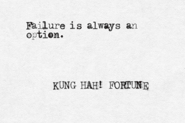 Failure is always an option. KUNG HAH! FORTUNE 