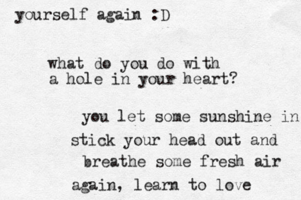 what do you do with a hole in your heart? you let some sunshine in stick your head out and breathe some fresh air again, learn to love yourself again :D 