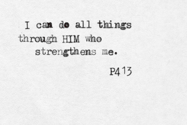 I can do all things through HIM who strengthens me. P413