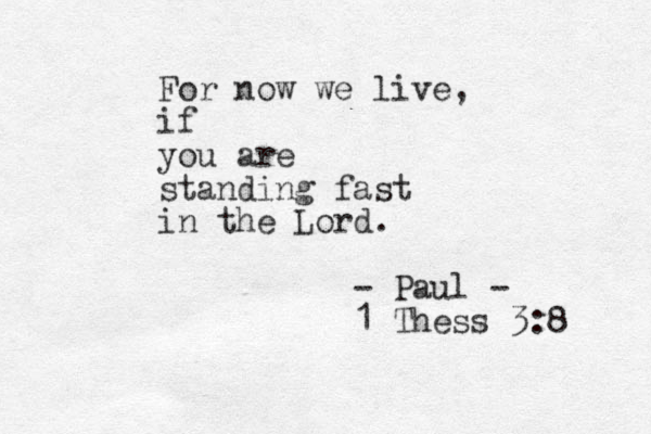 For now we live, if you are standing fast in the Lord. - Paul - 1 Thess 3:8 