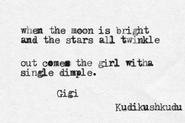 when the moon is bright and the stars all twinkle out comes the girl witha single dimple. Gigi Kudikushkudu 