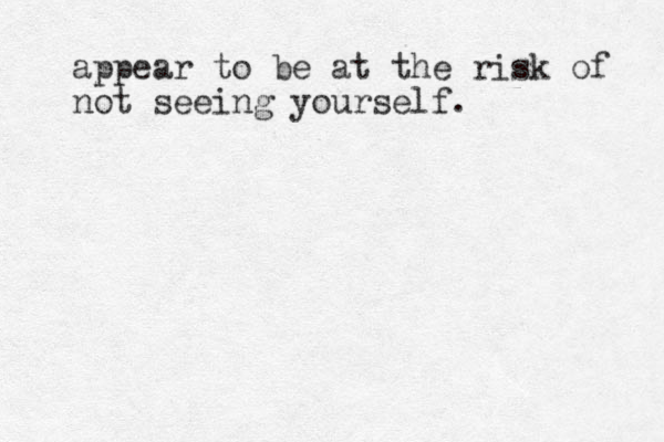 appear to be at the risk of not seeing yourself. 