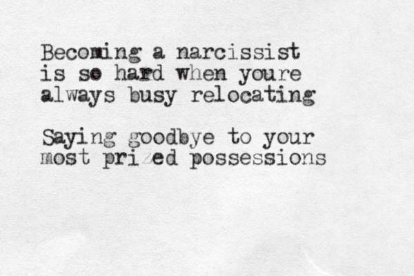 Becoming a narcissist is so hard when youre always busy relocating Saying goodbye to your most prized possessions