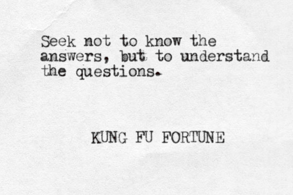 Seek not to know the answers, but to understand the questions. KUNG FU FORTUNE 