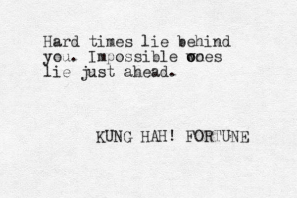 Hard times lie behind you. Impossible wo ones o lie just ahead. KUNG HAH! FORTUNE 