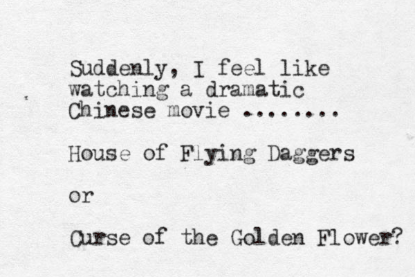 Suddenly , I feel like watching a dramatic Chinese movie ........ House of Flying Daggers or Curse of the Golden Flower? 