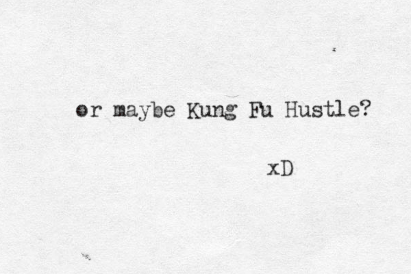 or maybe Kung Fu Hustle? xD 