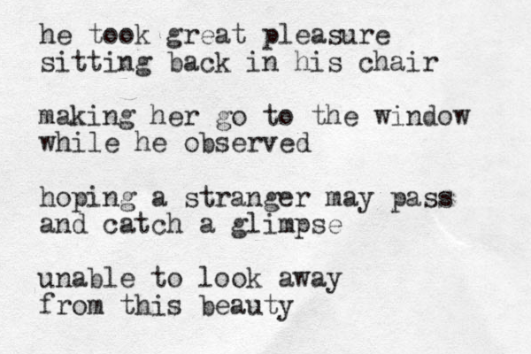 he took great pleasure sitting back in his chair making her go to the window while he observed hoping a stranger may pass and catch a glimpse unable to look away from this beauty 