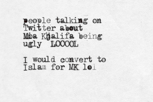 people talking on Twitter about Moa i Kj halifa being ugly LOOOOL I would convert to Islam for MK lol
