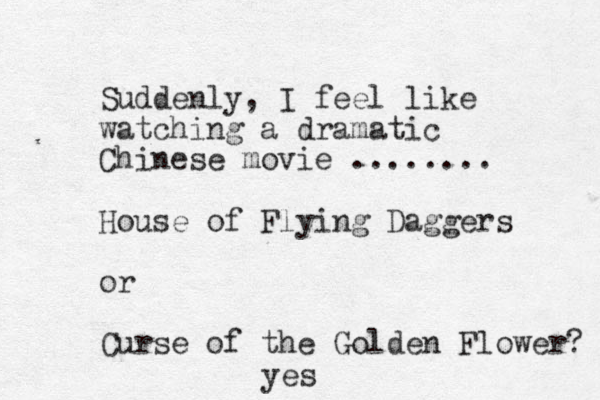 Suddenly , I feel like watching a dramatic Chinese movie ........ House of Flying Daggers or Curse of the Golden Flower? yes 