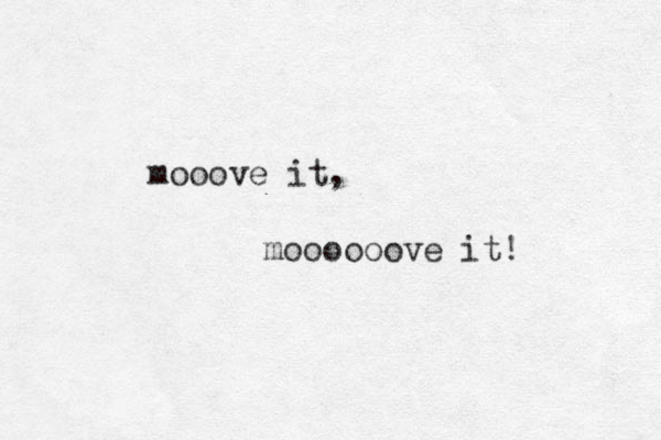 mooove it, moooooove it! 