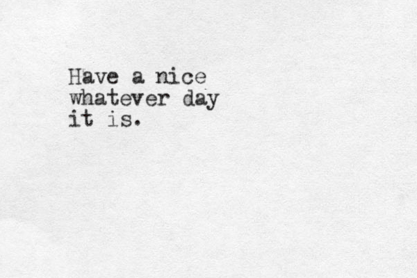 Have a nice whatever day it is.