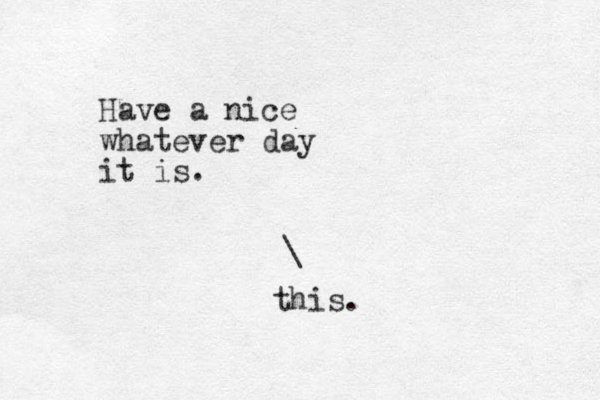 Have a nice whatever day it is. \ this.