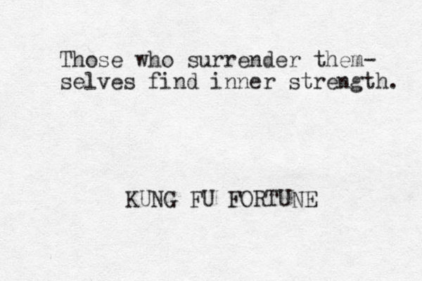 Those who surrender them- selves find inner strength. KUNG FU FORTUNE 