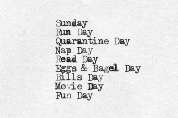 Sunday Run Day Quarantine Day Nap Day Read Day Eggs & Bagel Day Bills Day Movie Day Fun Day