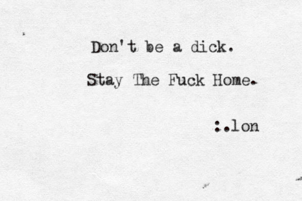 Stay The Fuck Home. :.lon Don't be a dick. 