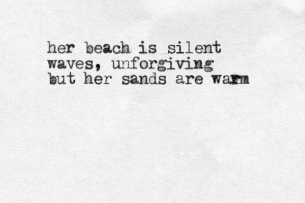 her beach is sil i ent waves, unforgiving but her e sands are war rm 
