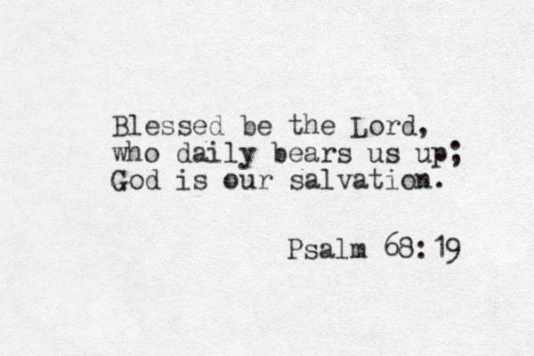 Blessed be the Lord, who daily bears us up; God is our salvation. Psalm 68:19 