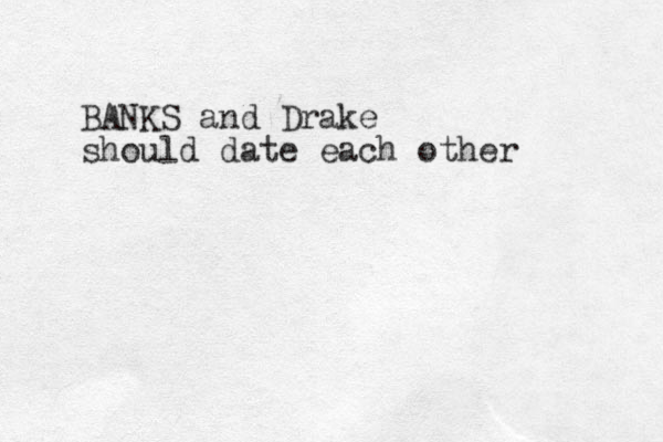 BANKS and Drake should date each other