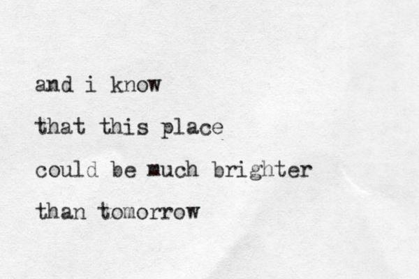 and i know that this place could be much brighter than tomorrow