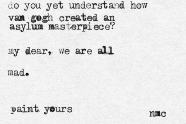 do you yet understand how van gogh created an asylum masterpiece? my dear, we are all mad. paint yours nmc 