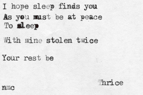 I hope sleep finds you As you must be at peace To sleep With mine stolen twice Your rest be Thrice nmc 