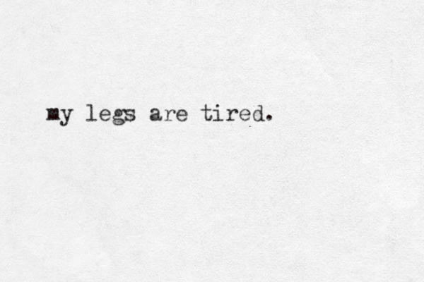 my legs are tired. 