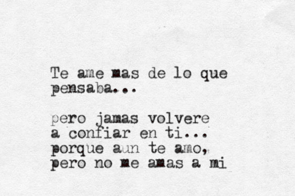 Te am e mas de lo que pensaba... pero jamas volvere a confiar en ti... porque aun te amo, pero no me amas a mi