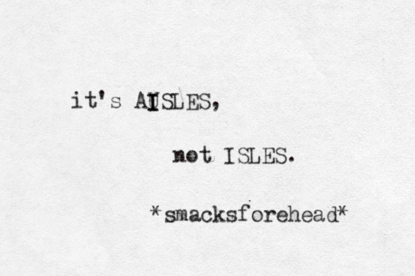 it's AUSLES, not ISLES. *smacksforehead* I I I 