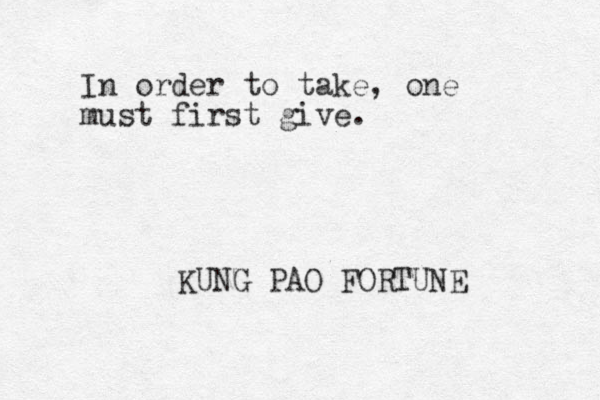In order to take, one must first give. KUNG PAO FORTUNE