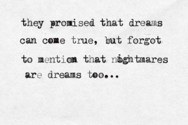 they promised that dreams can come true, but forgot to mention that noghtmares i are dreams too ...