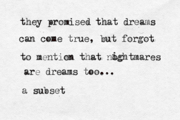 they promised that dreams can come true, but forgot to mention that noghtmares i are dreams too ... a subset