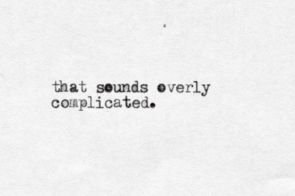 that sounds overly complicated.