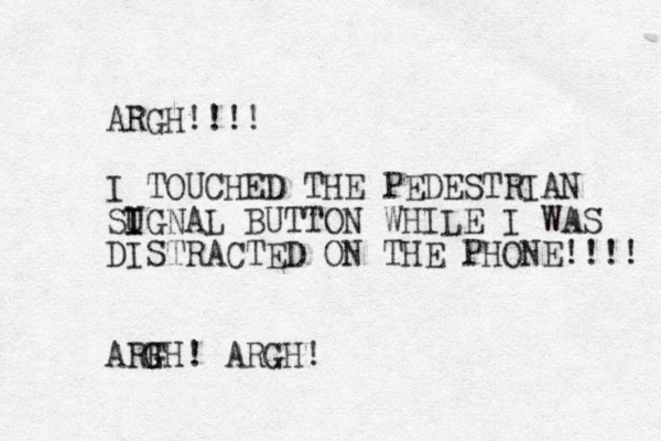 ARGH!!!! I TOUCHED THE PEDESTRIAN SUGNAL I I BUTTON WHILE I WAS DISTRACTED ON THE PHONE!!!! ARFH! G ARGH!