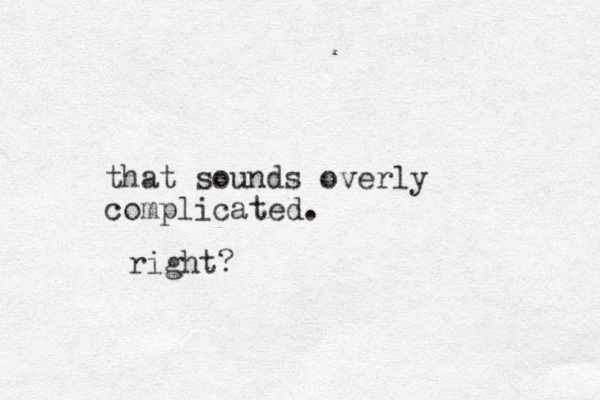 that sounds overly complicated. right?