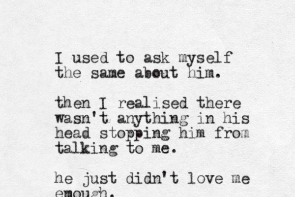 I used to ask myself the same about him. then I realised there wasn't anything in his head stopping him from talking to me. he just didn't love me em nough. 
