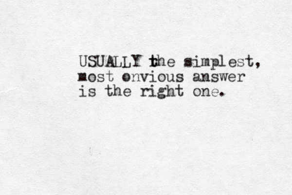 USUALLY rh t t e simplest, most onvious answer is the right one. 