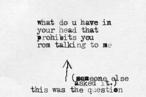 what do u have in your head that prohibits you rom talking to me /\ | | | | this was the question (someone else asked it.) 