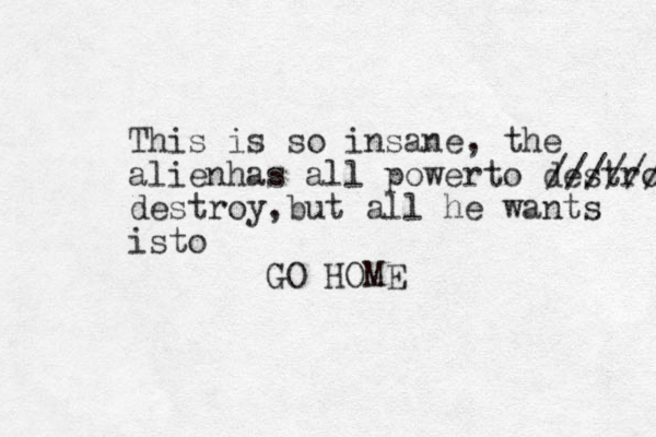 This is so insane, the alienhas all powerto destroy ////// destroy but , all he wants isto GO HOME