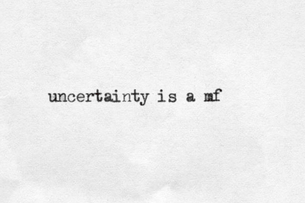 uncertainty is a mf