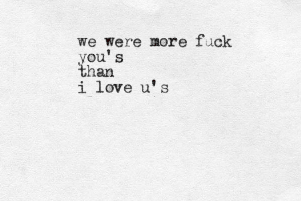 we were more fuck you's than i love u's 