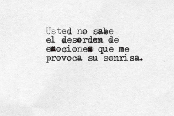 Usted no sabe el desorden de emociones que me provoca su sonrisa.