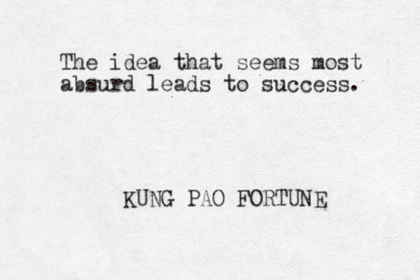 The idea that seems most absurd leads to success. KUNG PAO FORTUNE