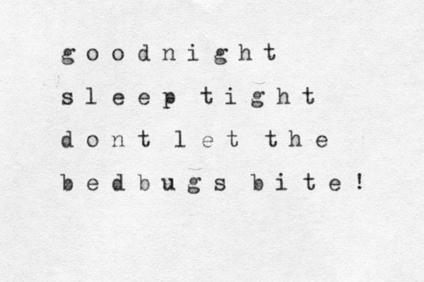 g o o d n i g h t s l e e p t i g h t d o n t l e t t h e b e d b u g s b i t e ! 