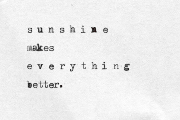 s u n s h i n e makes e v e r y t h i n g better.