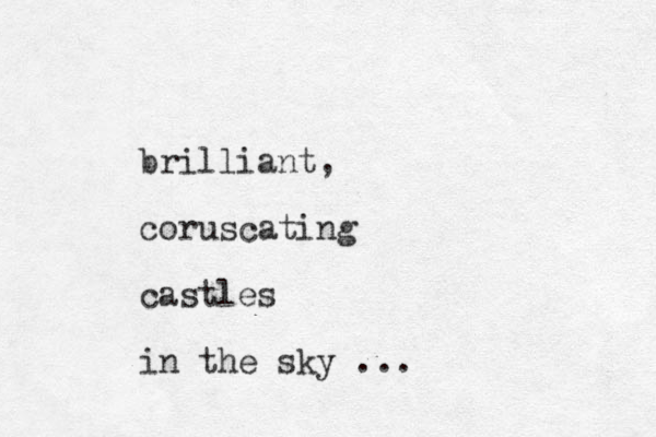 brilliant, coruscating castles in the sky ...