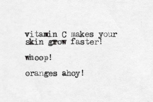 vitamin C makes your skin grow faster! whoop! oranges ahoy!